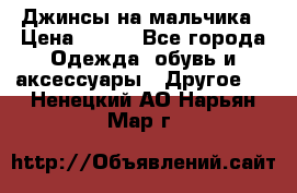 Джинсы на мальчика › Цена ­ 400 - Все города Одежда, обувь и аксессуары » Другое   . Ненецкий АО,Нарьян-Мар г.